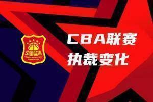 CBA新赛季执裁变化：取消&ldquo;每支球队可申请回避2名裁判&rdquo;制度